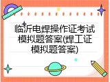 临沂电焊操作证考试模拟题答案(焊工证模拟题答案)
