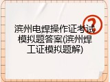 滨州电焊操作证考试模拟题答案(滨州焊工证模拟题解)