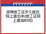 淄博焊工证多久能在网上查出来(焊工证网上查询时间)