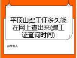 平顶山焊工证多久能在网上查出来(焊工证查询时间)
