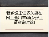 新乡焊工证多久能在网上查出来(新乡焊工证查询时效)