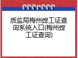 质监局梅州焊工证查询系统入口(梅州焊工证查询)