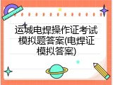 运城电焊操作证考试模拟题答案(电焊证模拟答案)