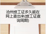 沧州焊工证多久能在网上查出来(焊工证查询周期)
