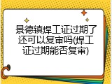 景德镇焊工证过期了还可以复审吗(焊工证过期能否复审)