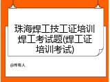 珠海焊工技工证培训焊工考试题(焊工证培训考试)