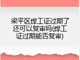 梁平区焊工证过期了还可以复审吗(焊工证过期能否复审)