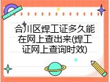 合川区焊工证多久能在网上查出来(焊工证网上查询时效)