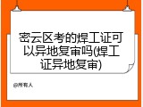 密云区考的焊工证可以异地复审吗(焊工证异地复审)
