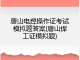 唐山电焊操作证考试模拟题答案(唐山焊工证模拟题)