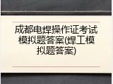 成都电焊操作证考试模拟题答案(焊工模拟题答案)