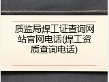 质监局焊工证查询网站官网电话(焊工资质查询电话)