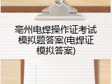 亳州电焊操作证考试模拟题答案(电焊证模拟答案)