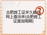 合肥焊工证多久能在网上查出来(合肥焊工证查询周期)