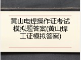 黄山电焊操作证考试模拟题答案(黄山焊工证模拟答案)