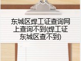 东城区焊工证查询网上查询不到(焊工证东城区查不到)
