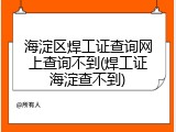 海淀区焊工证查询网上查询不到(焊工证海淀查不到)
