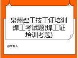 泉州焊工技工证培训焊工考试题(焊工证培训考题)