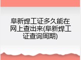 阜新焊工证多久能在网上查出来(阜新焊工证查询周期)