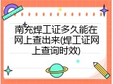 南充焊工证多久能在网上查出来(焊工证网上查询时效)