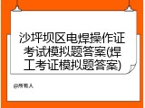 沙坪坝区电焊操作证考试模拟题答案(焊工考证模拟题答案)