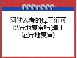 阿勒泰考的焊工证可以异地复审吗(焊工证异地复审)