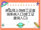 质监局上饶焊工证查询系统入口(焊工证查询入口)