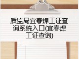 质监局宜春焊工证查询系统入口(宜春焊工证查询)