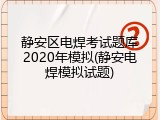 静安区电焊考试题库2020年模拟(静安电焊模拟试题)
