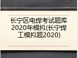 长宁区电焊考试题库2020年模拟(长宁焊工模拟题2020)