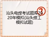 汕头电焊考试题库2020年模拟(汕头焊工模拟试题)