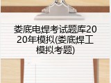 娄底电焊考试题库2020年模拟(娄底焊工模拟考题)