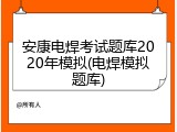 安康电焊考试题库2020年模拟(电焊模拟题库)
