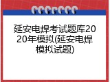 延安电焊考试题库2020年模拟(延安电焊模拟试题)