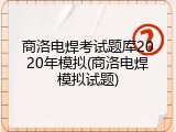 商洛电焊考试题库2020年模拟(商洛电焊模拟试题)