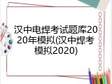 汉中电焊考试题库2020年模拟(汉中焊考模拟2020)