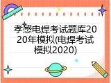 孝感电焊考试题库2020年模拟(电焊考试模拟2020)