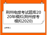 荆州电焊考试题库2020年模拟(荆州焊考模拟2020)