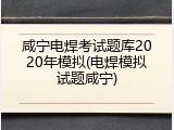 咸宁电焊考试题库2020年模拟(电焊模拟试题咸宁)