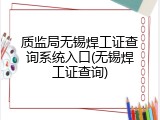 质监局无锡焊工证查询系统入口(无锡焊工证查询)