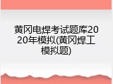 黄冈电焊考试题库2020年模拟(黄冈焊工模拟题)