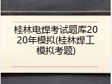 桂林电焊考试题库2020年模拟(桂林焊工模拟考题)