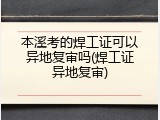 本溪考的焊工证可以异地复审吗(焊工证异地复审)