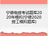 宁德电焊考试题库2020年模拟(宁德2020焊工模拟题库)
