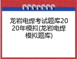 龙岩电焊考试题库2020年模拟(龙岩电焊模拟题库)