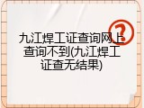 九江焊工证查询网上查询不到(九江焊工证查无结果)