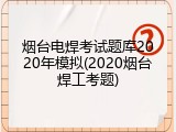 烟台电焊考试题库2020年模拟(2020烟台焊工考题)