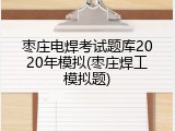 枣庄电焊考试题库2020年模拟(枣庄焊工模拟题)