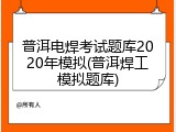 普洱电焊考试题库2020年模拟(普洱焊工模拟题库)