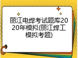 丽江电焊考试题库2020年模拟(丽江焊工模拟考题)